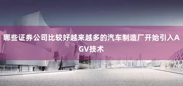 哪些证券公司比较好越来越多的汽车制造厂开始引入AGV技术