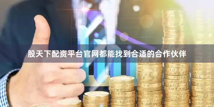 股天下配资平台官网都能找到合适的合作伙伴