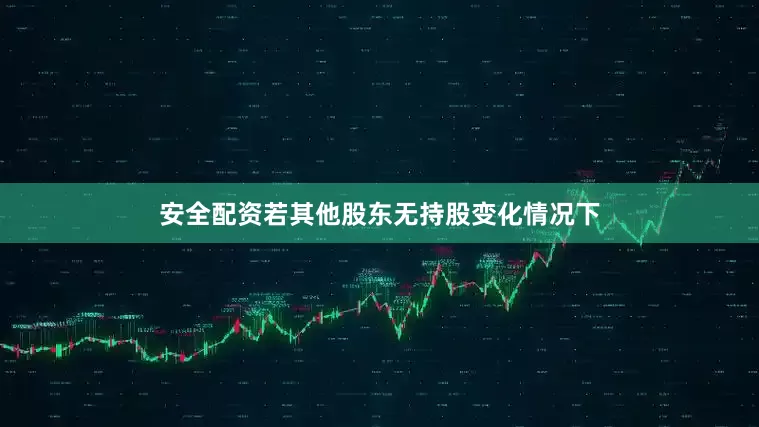 安全配资若其他股东无持股变化情况下