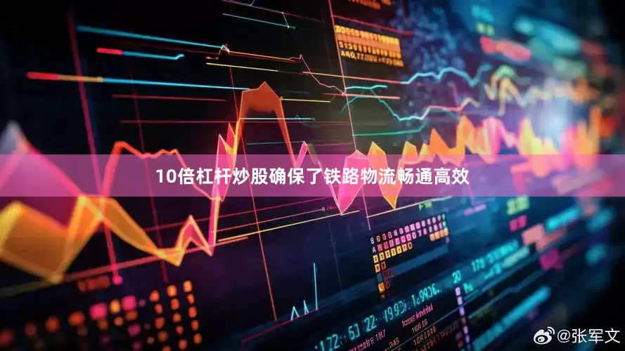 10倍杠杆炒股确保了铁路物流畅通高效