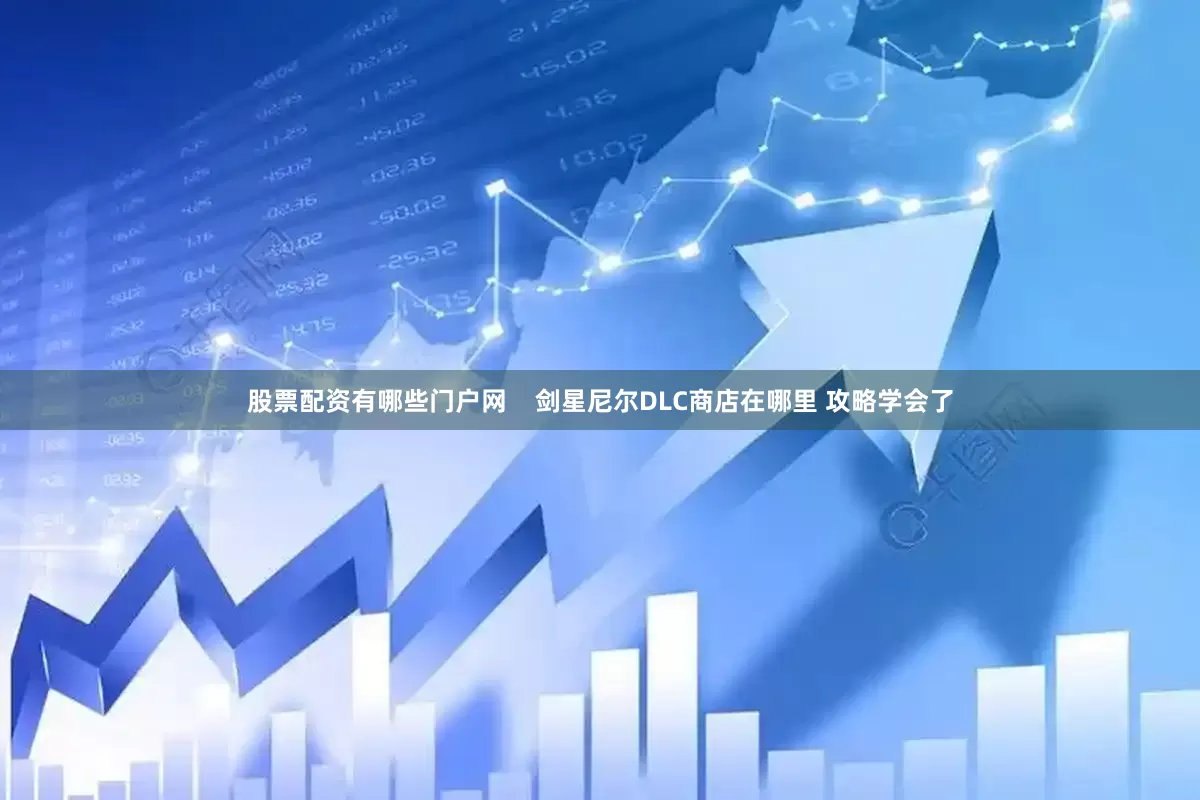 股票配资有哪些门户网    剑星尼尔DLC商店在哪里 攻略学会了