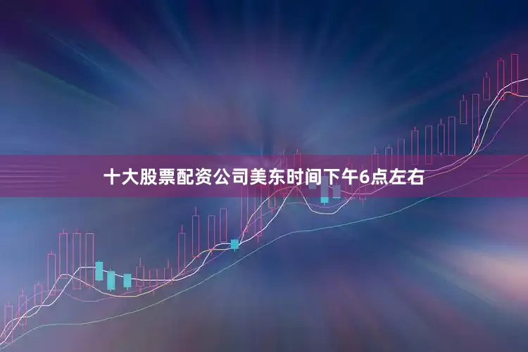 十大股票配资公司美东时间下午6点左右