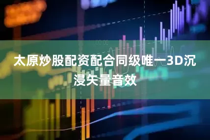 太原炒股配资配合同级唯一3D沉浸矢量音效