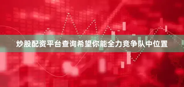 炒股配资平台查询希望你能全力竞争队中位置