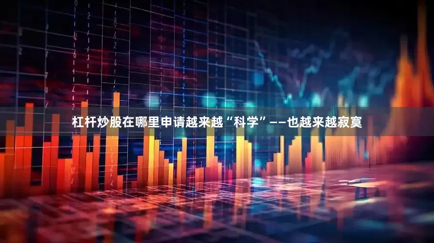 杠杆炒股在哪里申请越来越“科学”——也越来越寂寞