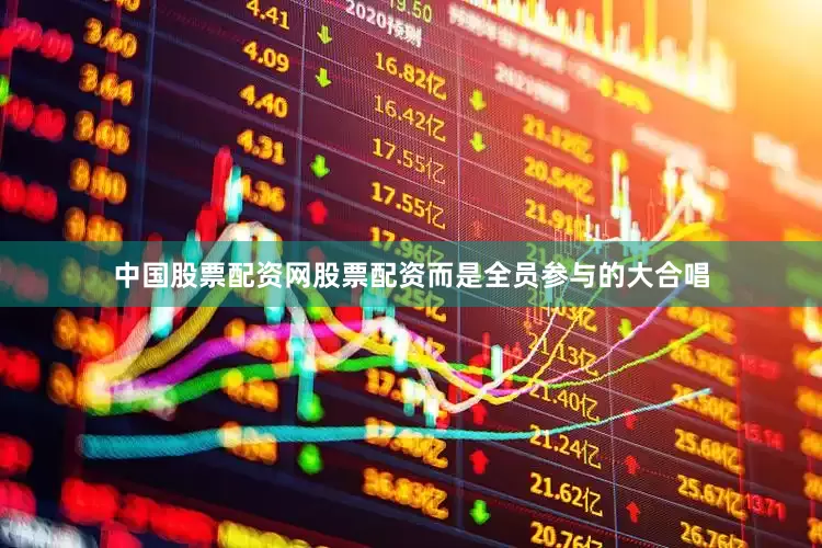 中国股票配资网股票配资而是全员参与的大合唱