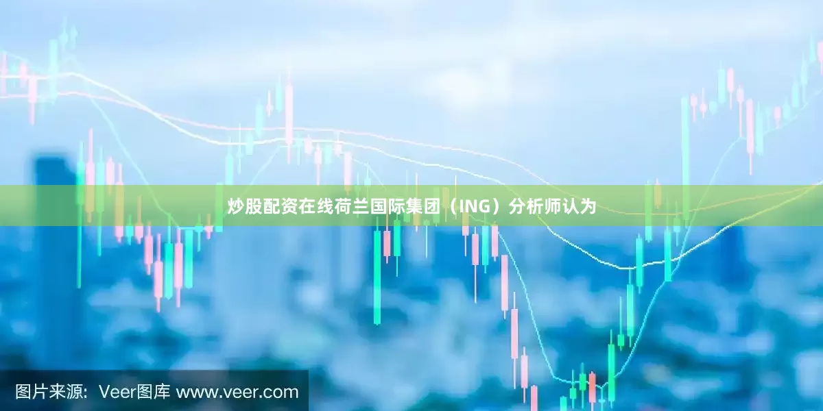 炒股配资在线荷兰国际集团（ING）分析师认为