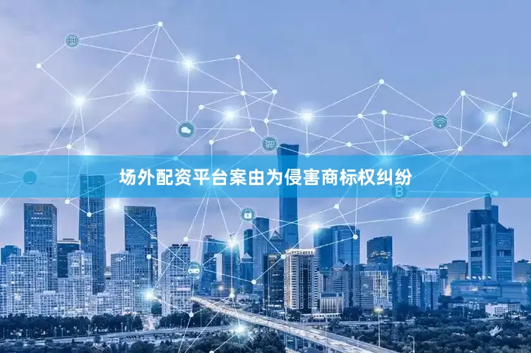 场外配资平台案由为侵害商标权纠纷