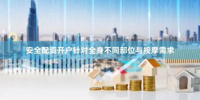 安全配资开户针对全身不同部位与按摩需求