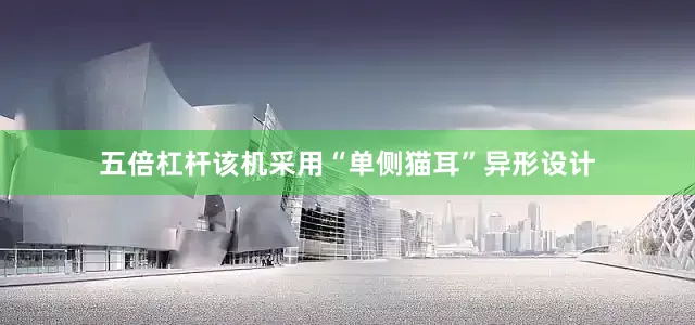 五倍杠杆该机采用“单侧猫耳”异形设计