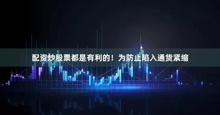 配资炒股票都是有利的！为防止陷入通货紧缩