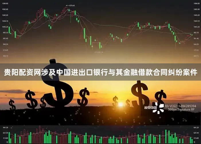 贵阳配资网涉及中国进出口银行与其金融借款合同纠纷案件