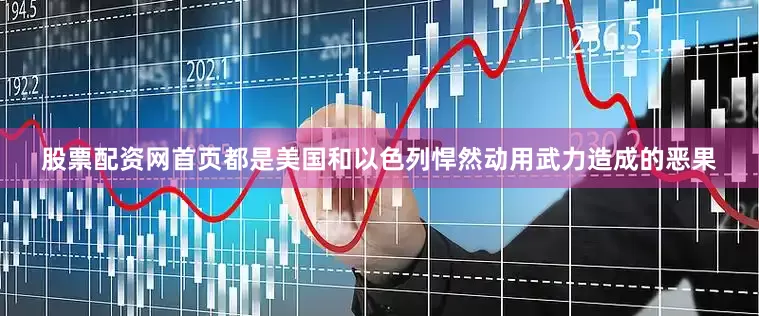 股票配资网首页都是美国和以色列悍然动用武力造成的恶果