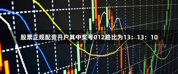 股票正规配资开户其中奖号012路比为13：13：10