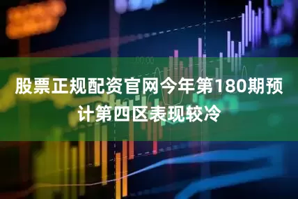 股票正规配资官网今年第180期预计第四区表现较冷