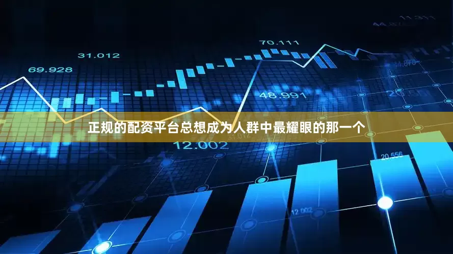 正规的配资平台总想成为人群中最耀眼的那一个