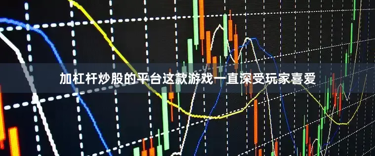 加杠杆炒股的平台这款游戏一直深受玩家喜爱