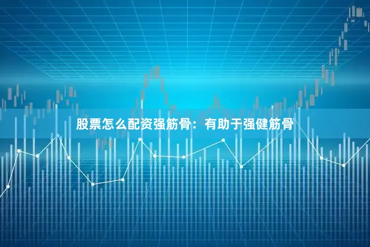 股票怎么配资强筋骨：有助于强健筋骨