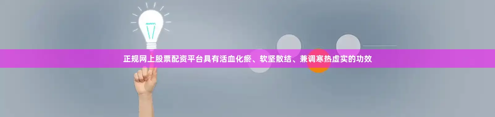 正规网上股票配资平台具有活血化瘀、软坚散结、兼调寒热虚实的功效