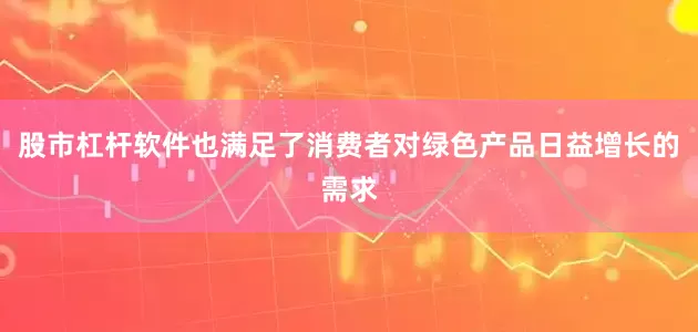 股市杠杆软件也满足了消费者对绿色产品日益增长的需求