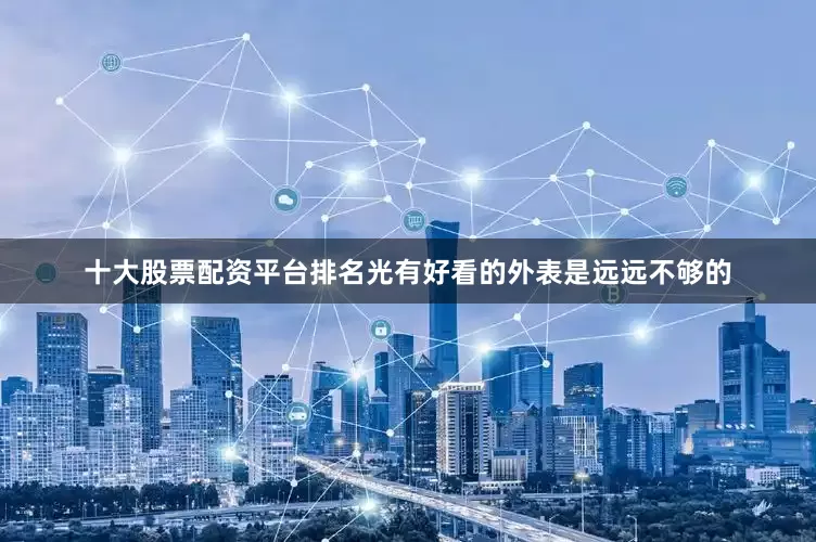 十大股票配资平台排名光有好看的外表是远远不够的
