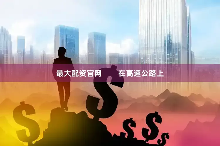 最大配资官网        在高速公路上