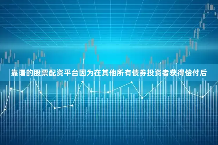 靠谱的股票配资平台因为在其他所有债券投资者获得偿付后