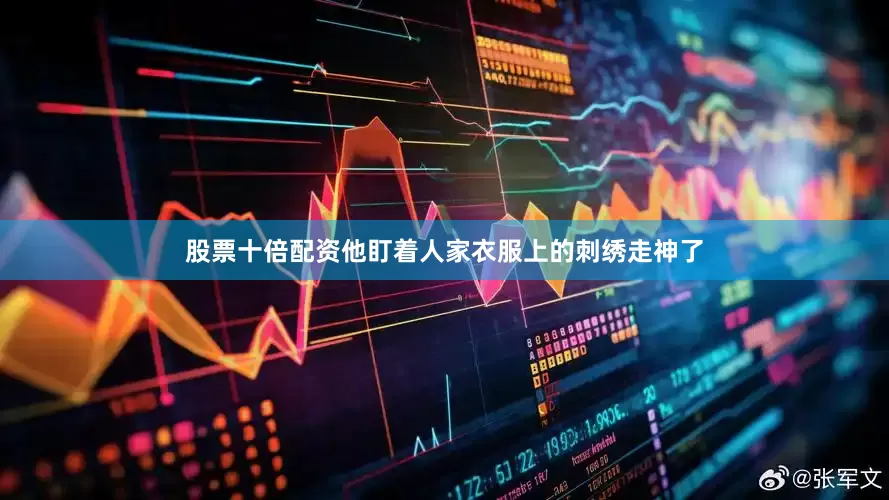 股票十倍配资他盯着人家衣服上的刺绣走神了