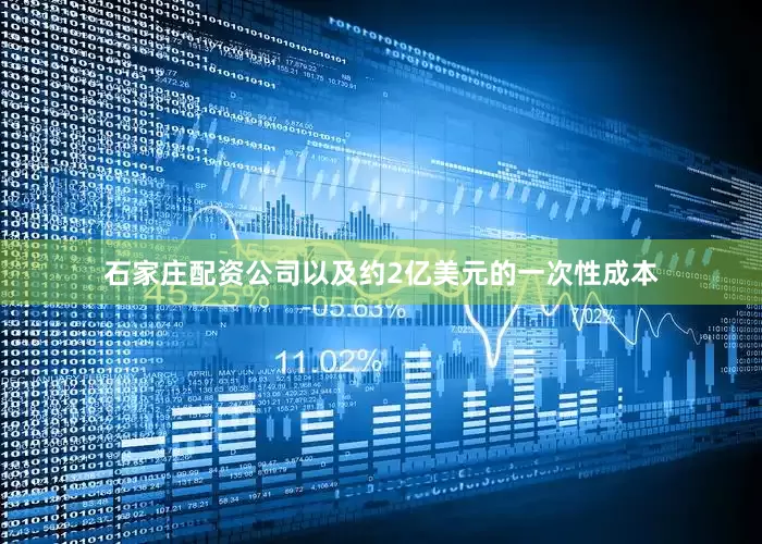 石家庄配资公司以及约2亿美元的一次性成本