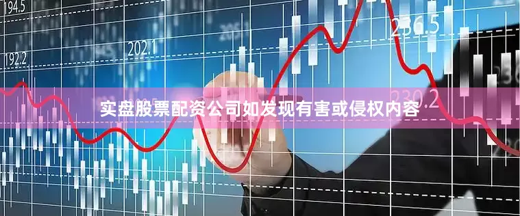 实盘股票配资公司如发现有害或侵权内容