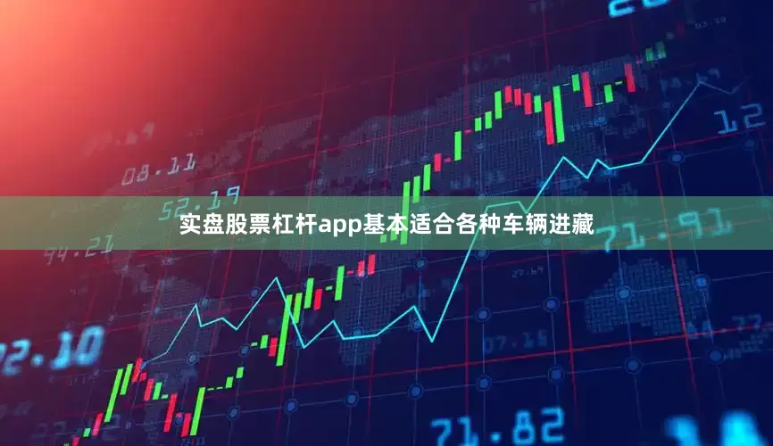 实盘股票杠杆app基本适合各种车辆进藏