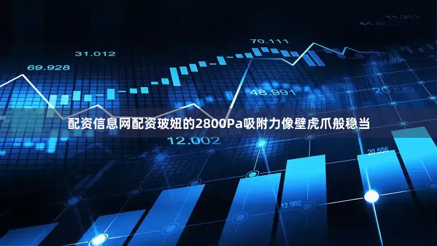 配资信息网配资玻妞的2800Pa吸附力像壁虎爪般稳当