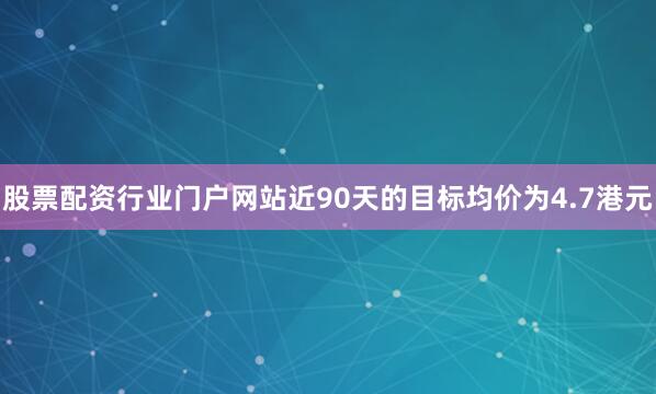 股票配资行业门户网站近90天的目标均价为4.7港元