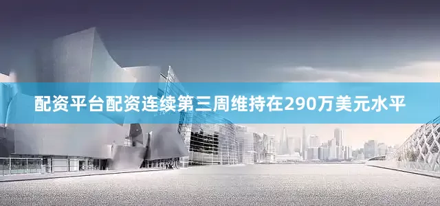 配资平台配资连续第三周维持在290万美元水平