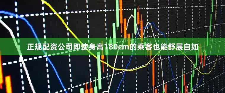 正规配资公司即使身高180cm的乘客也能舒展自如
