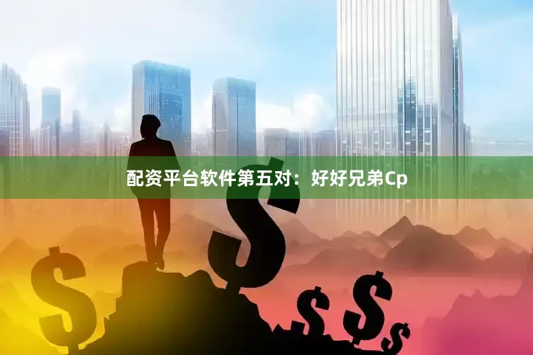 配资平台软件第五对：好好兄弟Cp