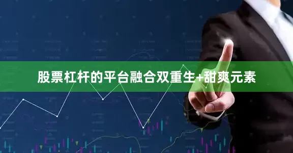 股票杠杆的平台融合双重生+甜爽元素