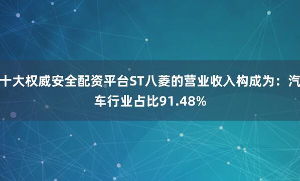十大权威安全配资平台ST八菱的营业收入构成为：汽车行业占比91.48%