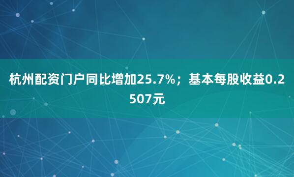 杭州配资门户同比增加25.7%；基本每股收益0.2507元