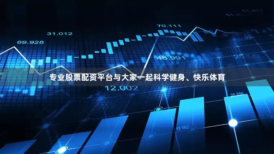 专业股票配资平台与大家一起科学健身、快乐体育