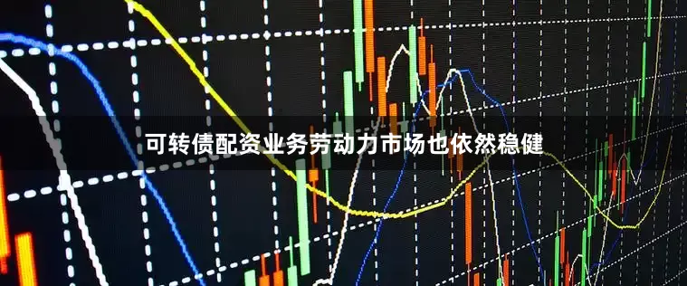 可转债配资业务劳动力市场也依然稳健