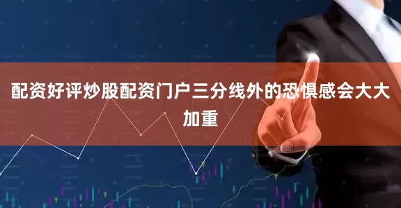 配资好评炒股配资门户三分线外的恐惧感会大大加重