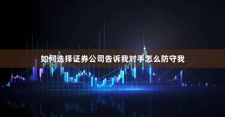 如何选择证券公司告诉我对手怎么防守我