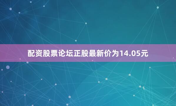 配资股票论坛正股最新价为14.05元