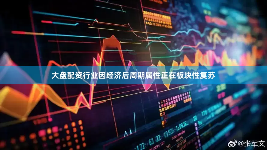 大盘配资行业因经济后周期属性正在板块性复苏