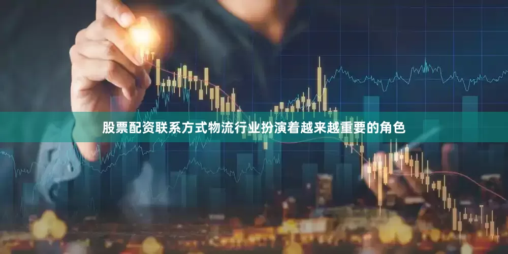 股票配资联系方式物流行业扮演着越来越重要的角色