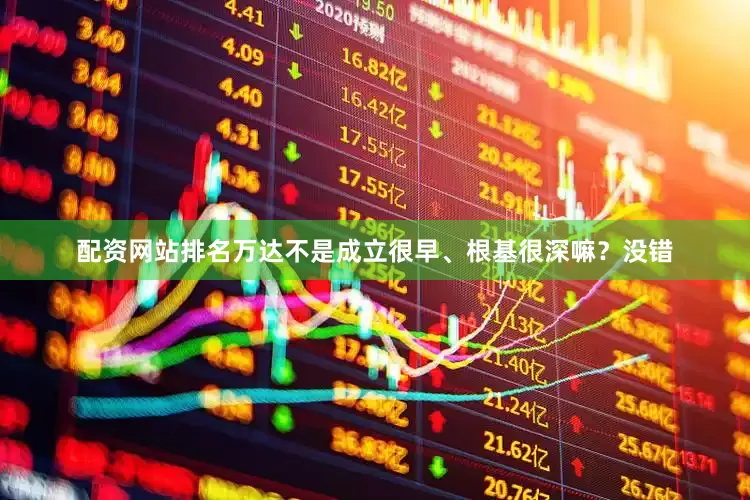 配资网站排名万达不是成立很早、根基很深嘛？没错