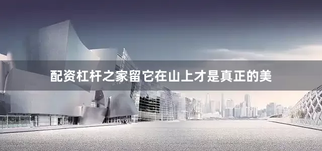 配资杠杆之家留它在山上才是真正的美