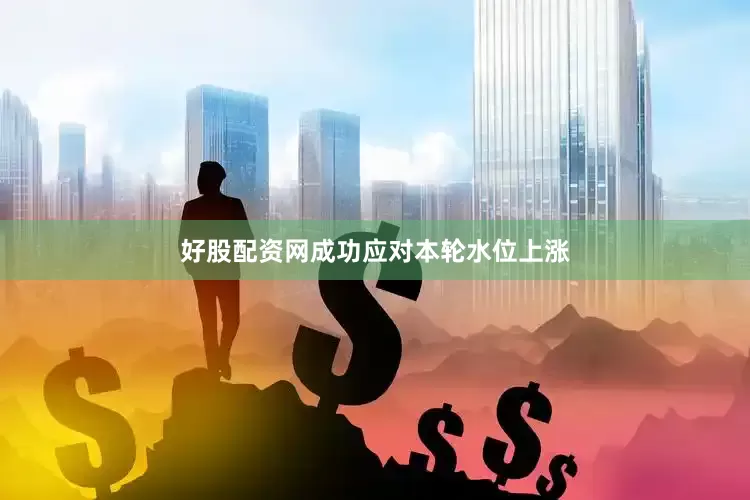 好股配资网成功应对本轮水位上涨