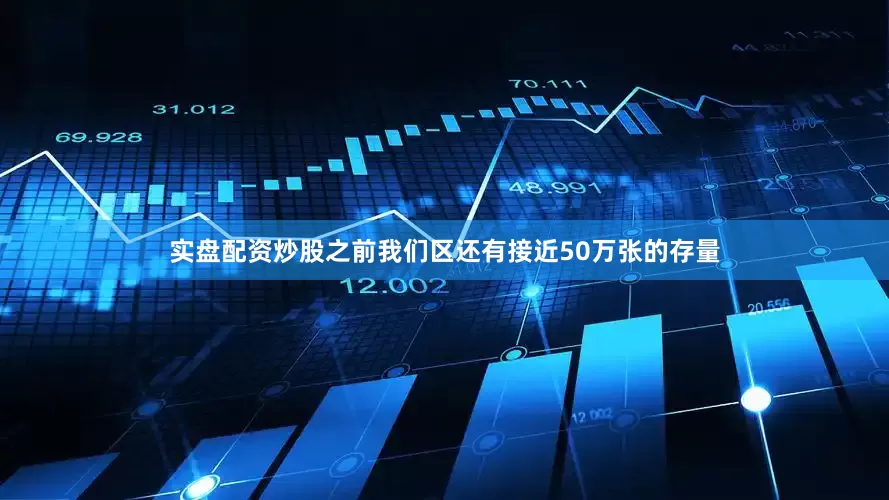 实盘配资炒股之前我们区还有接近50万张的存量